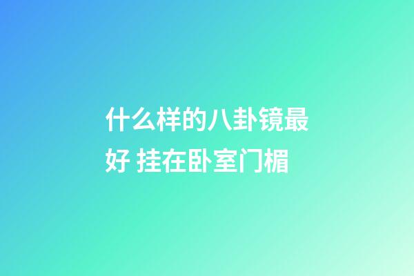 什么样的八卦镜最好 挂在卧室门楣